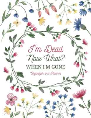 I'm Dead Now What? Sorry It's Your Problem Now When I'm Gone Organizer Planner