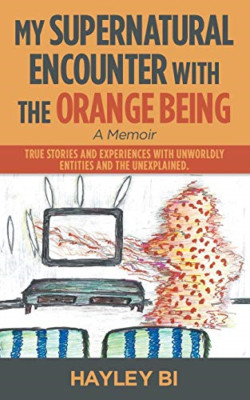 My Supernatural Encounter with the Orange Being: True S -  NEW Hayley Bi 2018