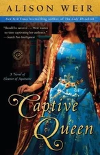 Captive Queen : A Novel of Eleanor of Aquitaine by Alison Weir (2011, Trade...