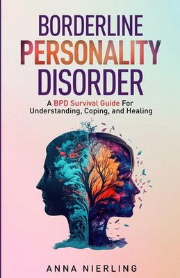 Borderline Personality Disorder - A BPD Survival Guide: For Understanding, C...