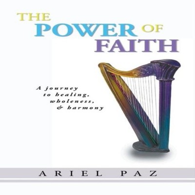 The Power of Faith A journey to healing wholeness and harmony Ari