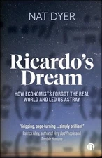 Ricardo’s Dream : How Economists Forgot the Real World and Led Us Astray, Pap...