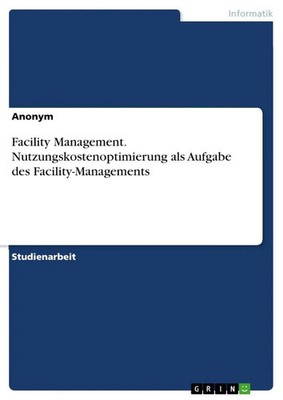Anonymous | Facility Management. Nutzungskostenoptimierung als Aufgabe des...