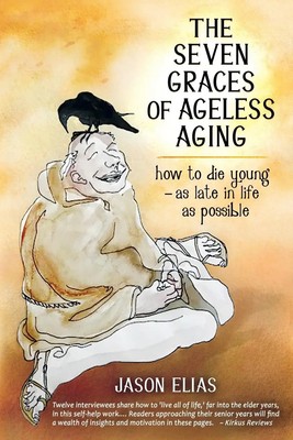 The Seven Graces of Ageless Aging How To Die Young as Late in Life as Possible