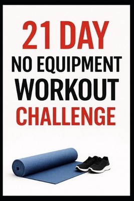 21 Day No-Equipment Workout Challenge: Build Strength, Burn Fat, and Get Fit Any