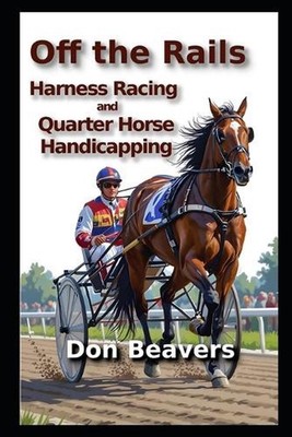 Off the Rails: Harness Racing and Quarter Horse Handicapping by Don Beavers Pape
