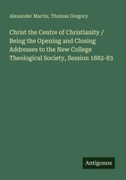 Alexander Martin (U. A.) | Christ The Centre Of Christianity / Being The...