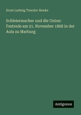 Schleiermacher und die Union: Festrede am 21. November 1868 in der Aula zu Marbu