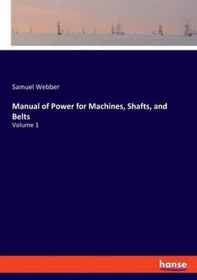 Webber - Manual of Power for Machines Shafts and Belts Volume 1 - Ne - P555z