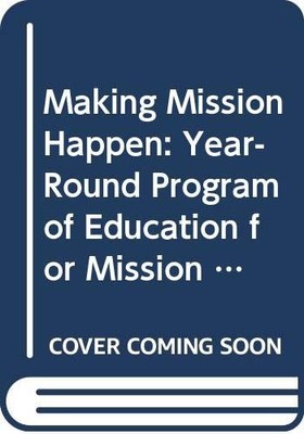 MAKING MISSION HAPPEN: YEAR-ROUND PROGRAM OF EDUCATION FOR By Arthur O. F Bauer