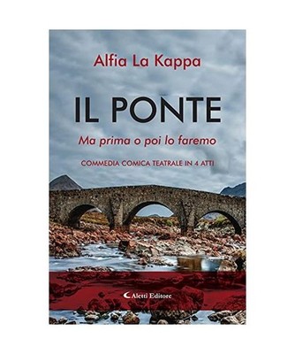 Il ponte. Ma prima o poi lo faremo. Commedia comica teatrale in 4 atti, Alfia La