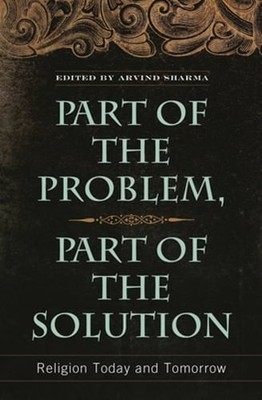 Part of the Problem, Part of the Solution: Religion Today and Tomorrow by Sharma