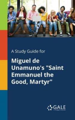 A Study Guide for Miguel de Unamuno's Saint Emmanuel the Good, Martyr