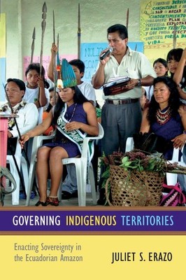 Governing Indigenous Territories: Enacting Sovereignty in the Ecuadorian Ama...