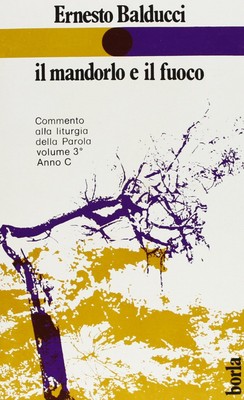 Il mandorlo e il fuoco. Commento alla liturgia della parola. Anno C Balducci, Er