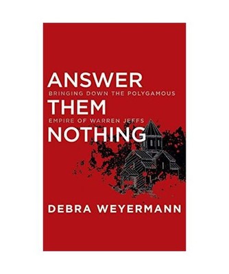 Answer Them Nothing: Bringing Down the Polygamous Empire of Warren Jeffs, Debra 