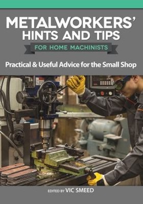 Metalworkers' Hints and Tips for Home Machinists : Practical and
