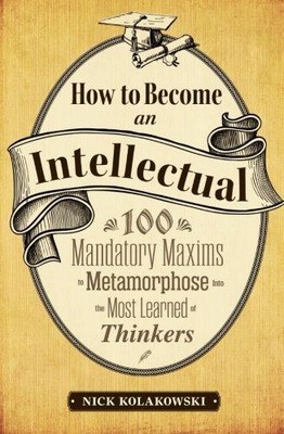 How to Become an Intellectual: 100 Mandatory Maxims to Metamorphose into the Mos
