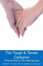 The Tough & Tender Caregiver: A Handbook for the Well Spouse by Rhonda Travland
