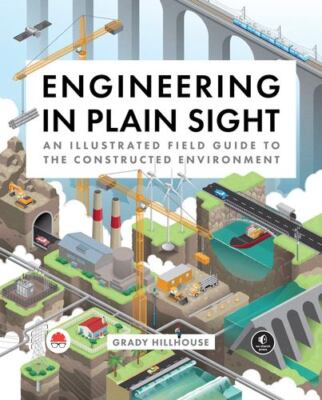 Engineering in Plain Sight: An Illustrated Field Guide to the Constructed Env...