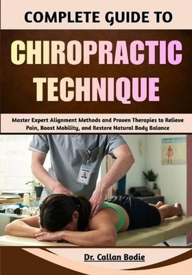 Complete Guide To Chiropractic Technique: Master Expert Alignment Methods and Pr