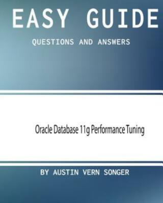 Easy Guide: Oracle Database 11G Performance Tuning: Questions And Answers