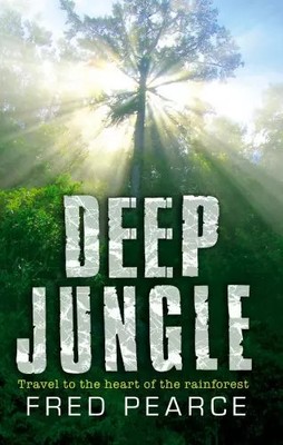 Deep Jungle: Journey To The Heart Of The Rainforest, Fred Pearce