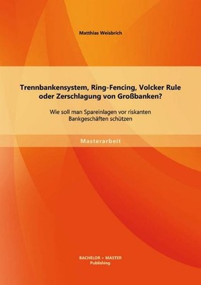 Trennbankensystem, Ring-Fencing, Volcker Rule oder Zerschlagung von Großban ...