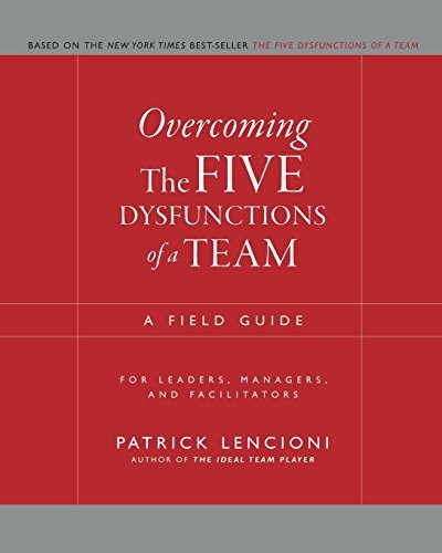 Overcoming The Five Dysfunctions of a Team: A Field Guide for L