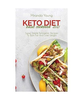 Keto Diet Basic Cookbook 2021: Super Simple Ketogenic Recipes To Burn Fat And Lo