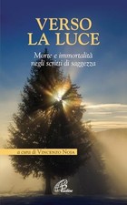 Verso la luce. Morte e immortalità negli scritti di saggezza - Vincenzo Noja