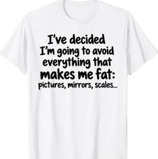 I've Decided I'm Going to Avoid Everything that Makes Me Fat T-Shirt