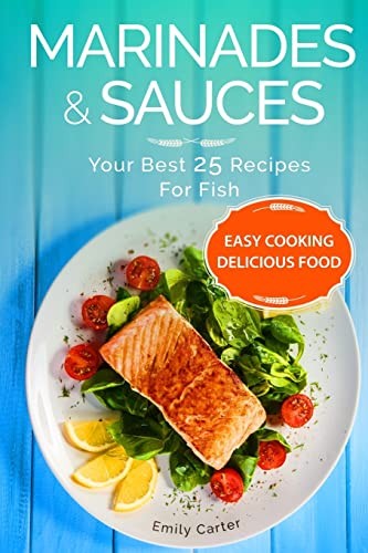 Marinades & Sauces Your Best 25 Recipes For Fish: Volume 1 - Carter, Emily