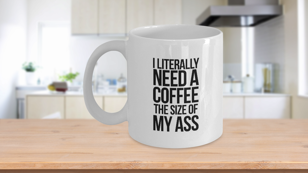 I Literally Need a Coffee the Size of My A$$ Mug