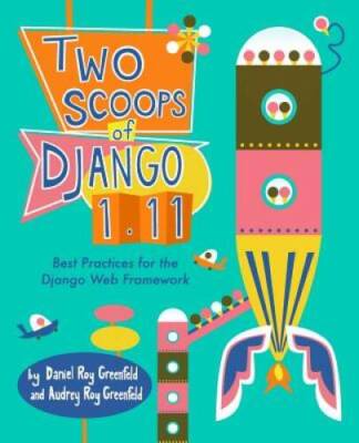 Two Scoops of Django 1.11: Best Practices for the Django Web Framework - GOOD