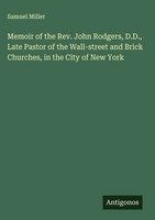 Samuel Miller | Memoir Of The Rev. John Rodgers, D.D., Late Pastor Of The...