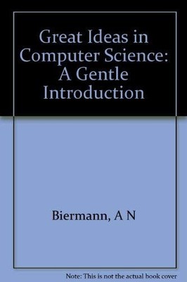 Great Ideas in Computer Science: A Gentle Introduction by Biermann, Alan W.