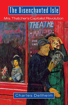 The Disenchanted Isle | Mrs. Thatcher's Capitalist Revolution | Charles Dellheim
