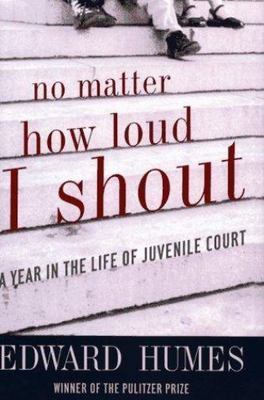 No Matter How Loud I Shout : A Year in the Life of Juvenile Court by Edward...