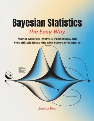 Bayesian Statistics the Easy Way: Master Credible Intervals, Predictions, and Pr