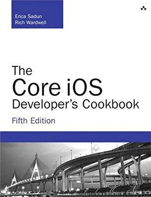 THE CORE IOS DEVELOPER'S COOKBOOK (5TH EDITION) By Erica Sadun & Rich Wardwell