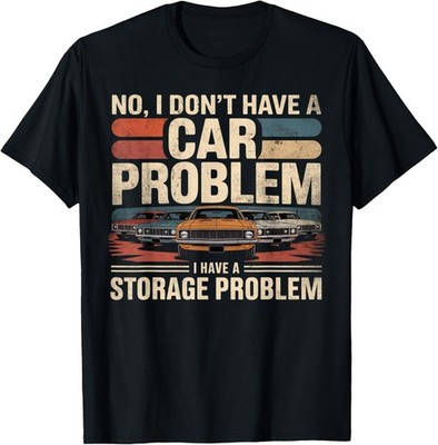I Dont Have a Car Problem I Have a Storage Problem Car Lover T-Shirt