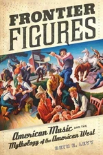 Frontier Figures: American Music and the Mythology of the American West by Beth
