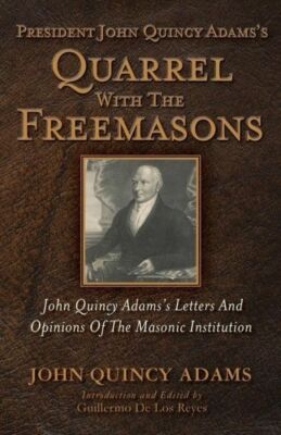 President John Quincy Adams's Quarrel With The Freemasons: John Quincy Adam...