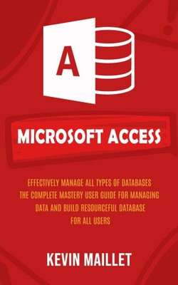 Microsoft Access: Effectively Manage All Types of Databases (The Complete