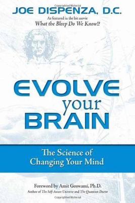 Evolve Your Brain: The Science of Changing Your Mind by Dispenza, Joe