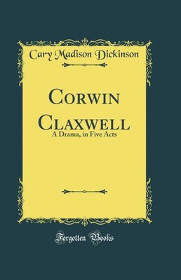 Corwin Claxwell: A Drama, in Five Acts (Classic Reprint)