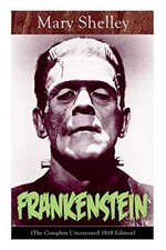 Frankenstein (The Complete Uncensored 1818 Edition): A Gothic Classic - conside