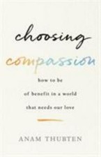 Choosing Compassion: How to Be of Benefit in a World That Needs Our Love by Thu