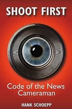 Shoot First: Code of the News Cameraman Volume 1 by Schoepp, Hank